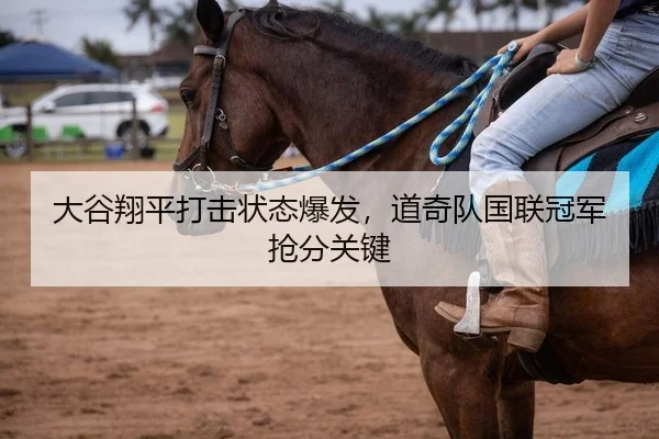 大谷翔平打击状态爆发，道奇队国联冠军抢分关键